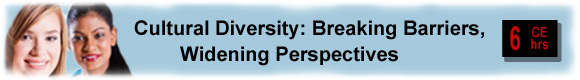 6 CEUs Cultural Diversity: Breaking Barriers, Widening Perspectives
