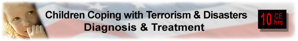 10 CEUs Children Coping with Terrorism and Disasters: Diagnosis & Treatment