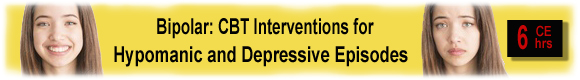 6 CEUs Bipolar Adults: Practical Interventions for Hypomanic & Depressive Episodes