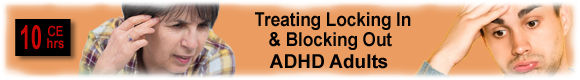 10 CEUs Treating Locking In & Blocking Out: ADHD Adults