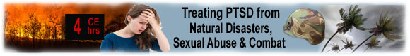 4 CEUs Treating PTSD: Natural Disasters, Sexual Abuse & Combat
