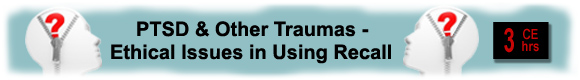 3 CEUs PTSD & other Traumas: Ethical Issues in Using Recall